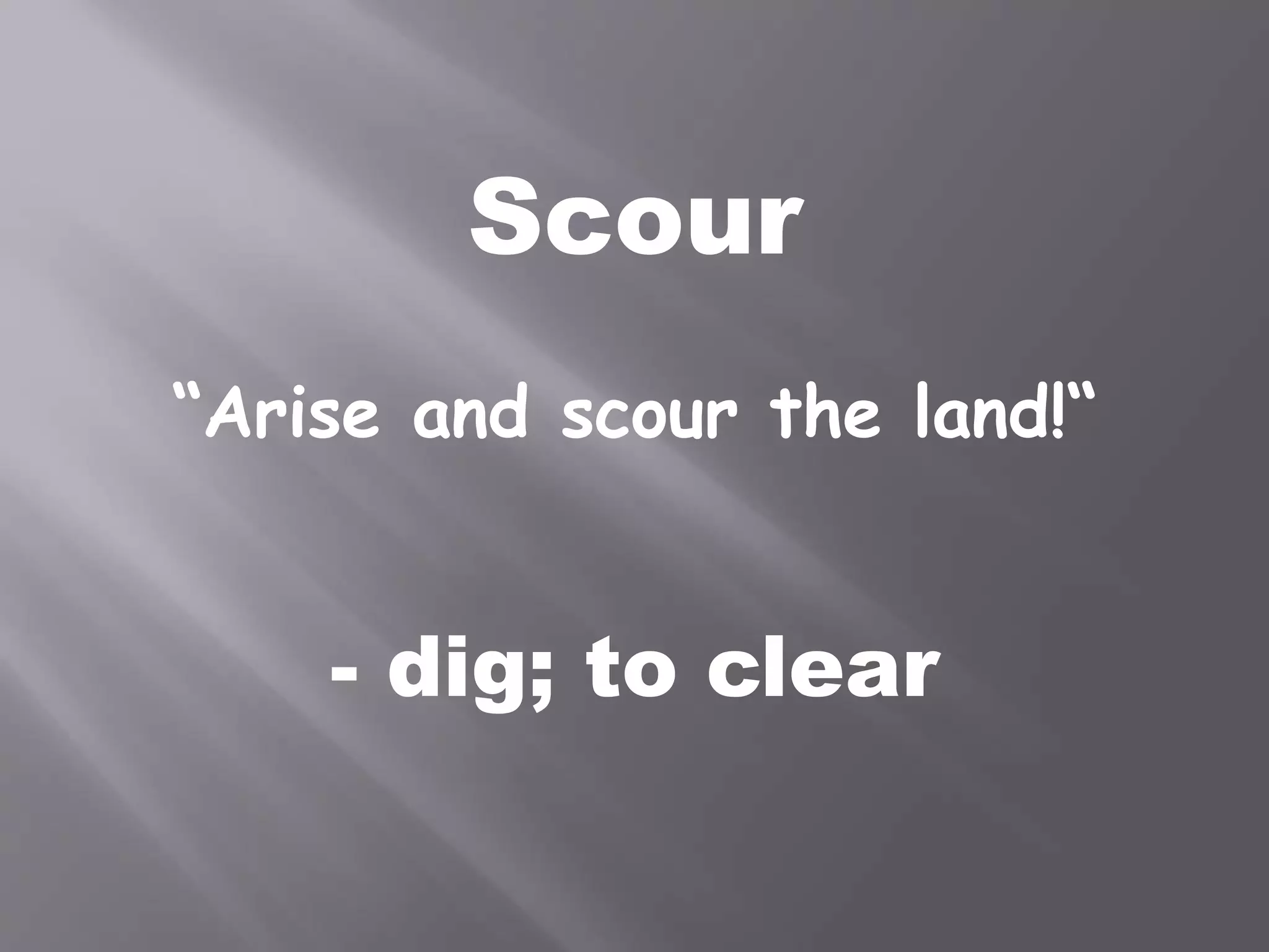 Scour
“Arise and scour the land!“
- dig; to clear
 