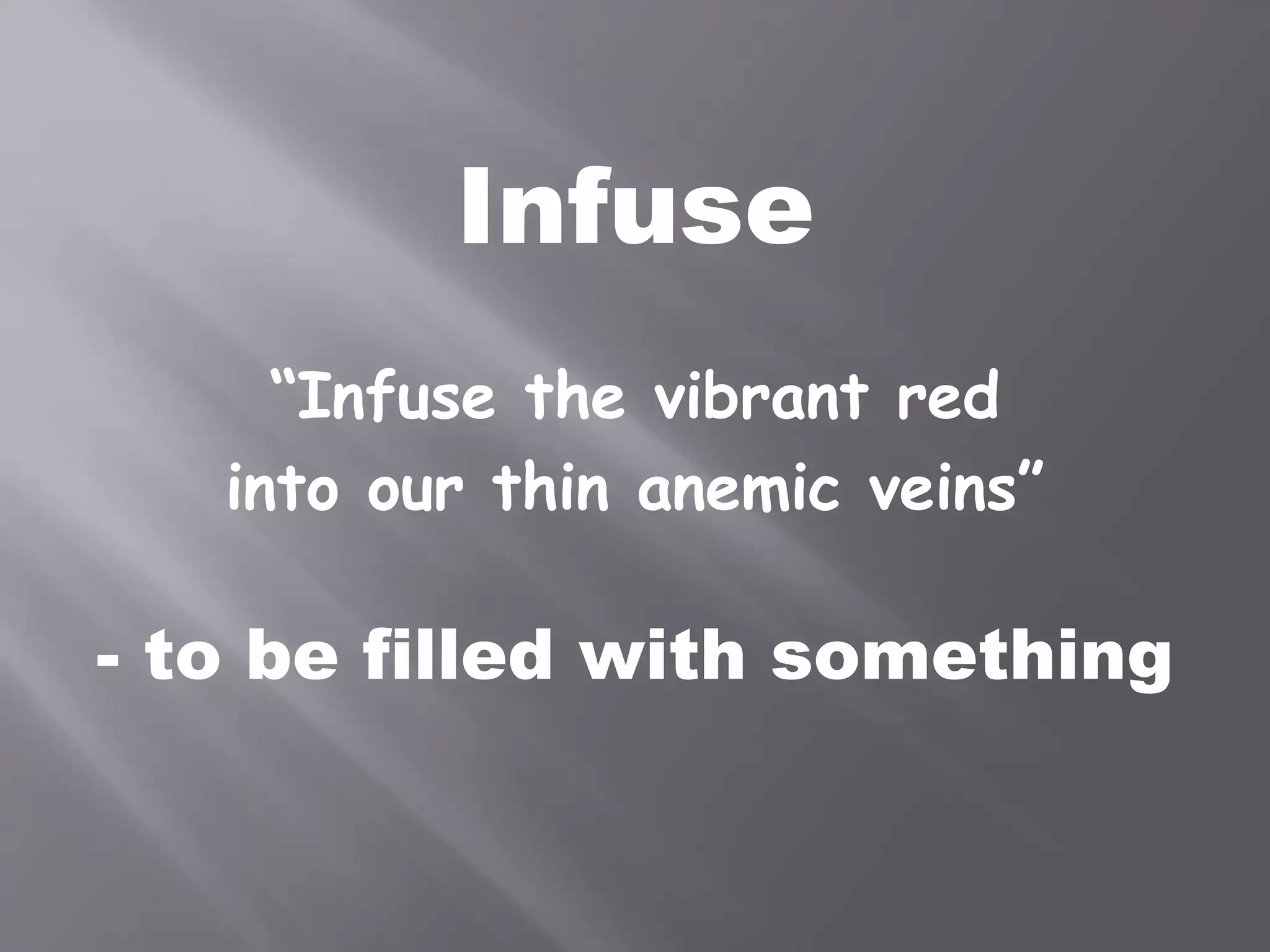 Infuse
“Infuse the vibrant red
into our thin anemic veins”
- to be filled with something
 