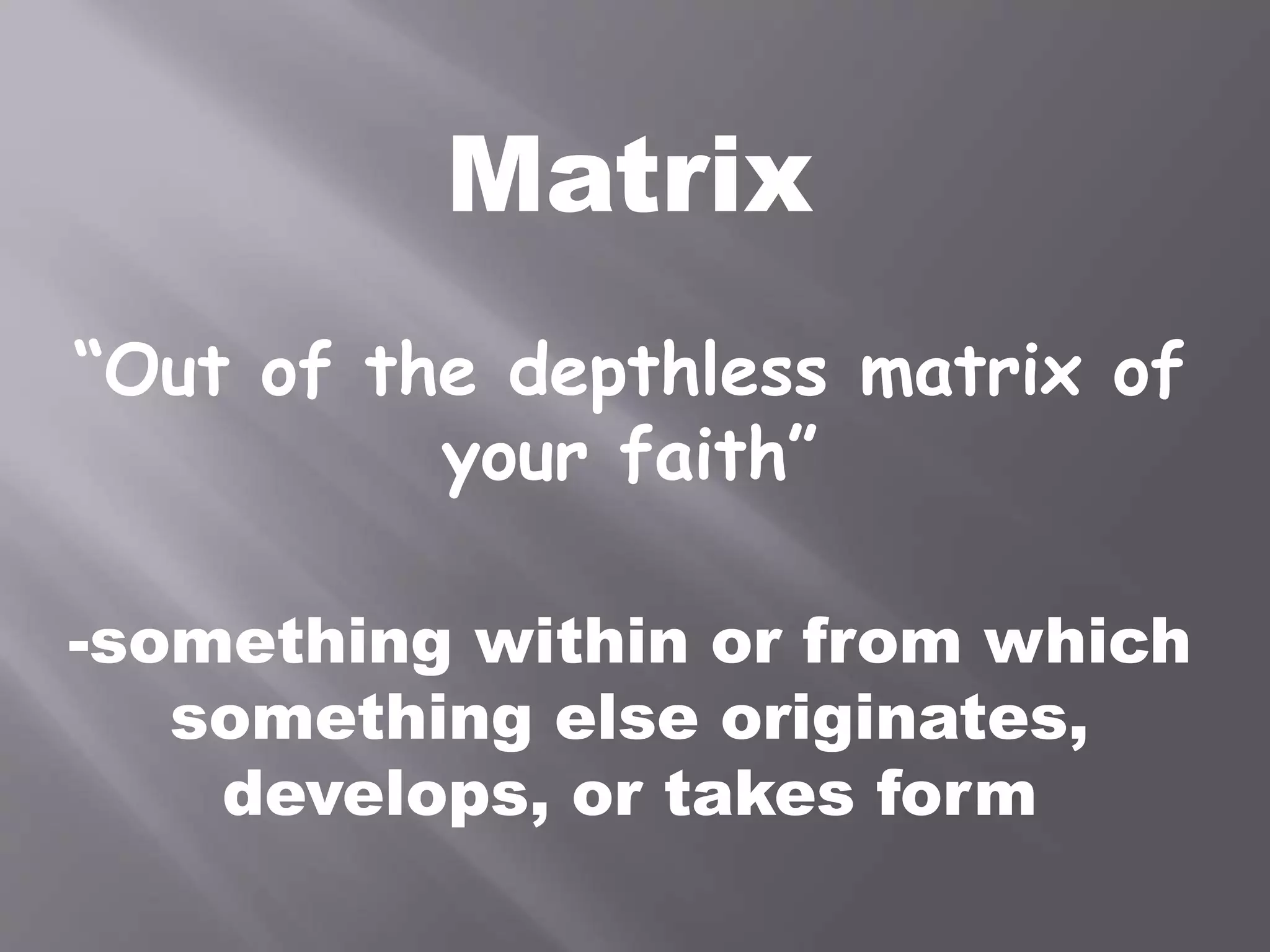 Matrix
“Out of the depthless matrix of
your faith”
-something within or from which
something else originates,
develops, or takes form
 