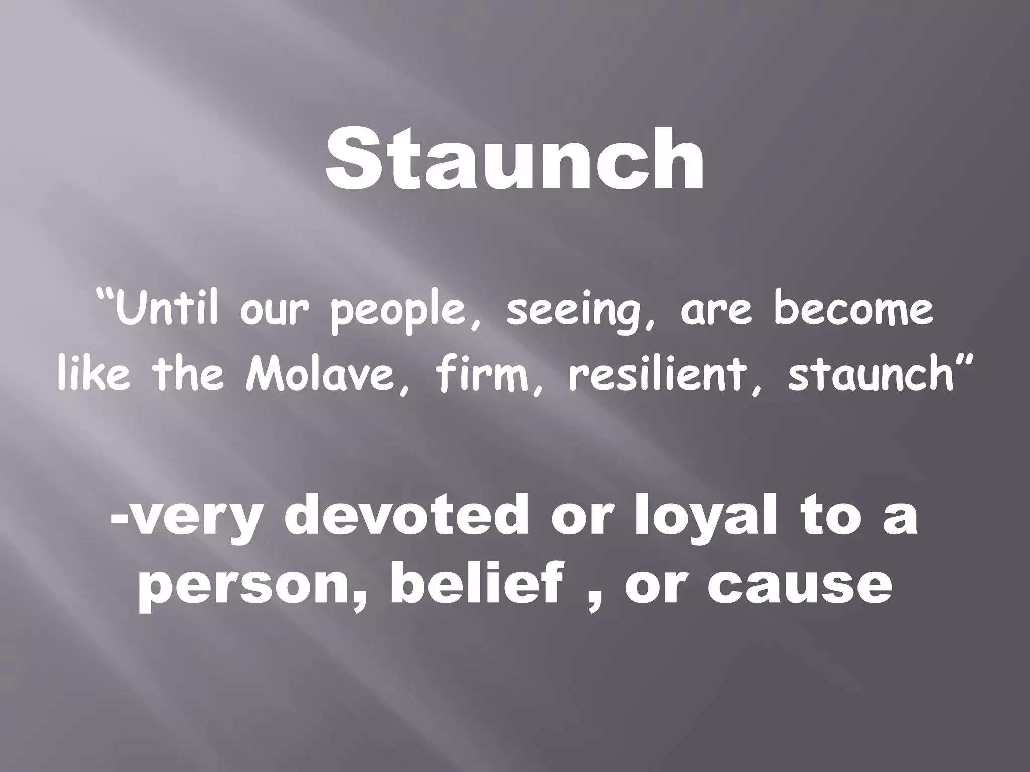 Staunch
“Until our people, seeing, are become
like the Molave, firm, resilient, staunch”
-very devoted or loyal to a
person, belief , or cause
 