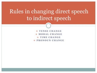  T E N S E C H A N G E
 M O D A L C H A N G E
 T I M E C H A N G E
 P R O N O U N C H A N G E
Rules in changing direct speech
to indirect speech
 