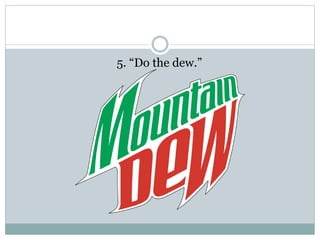 5. “Do the dew.”
 