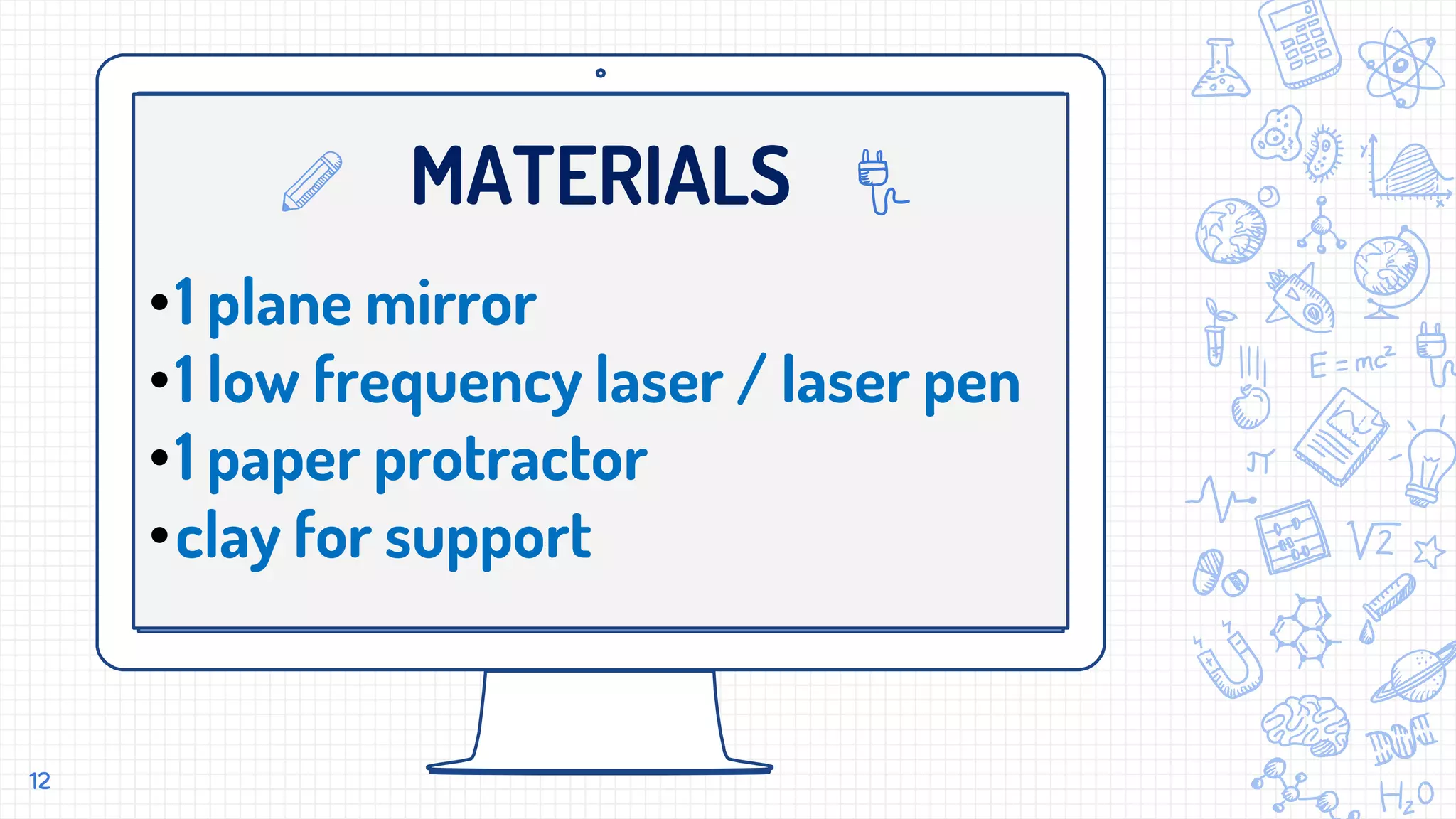 MATERIALS
•1 plane mirror
•1 low frequency laser / laser pen
•1 paper protractor
•clay for support
12
 