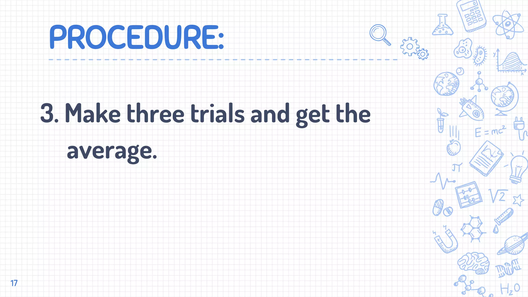 PROCEDURE:
3. Make three trials and get the
average.
17
 