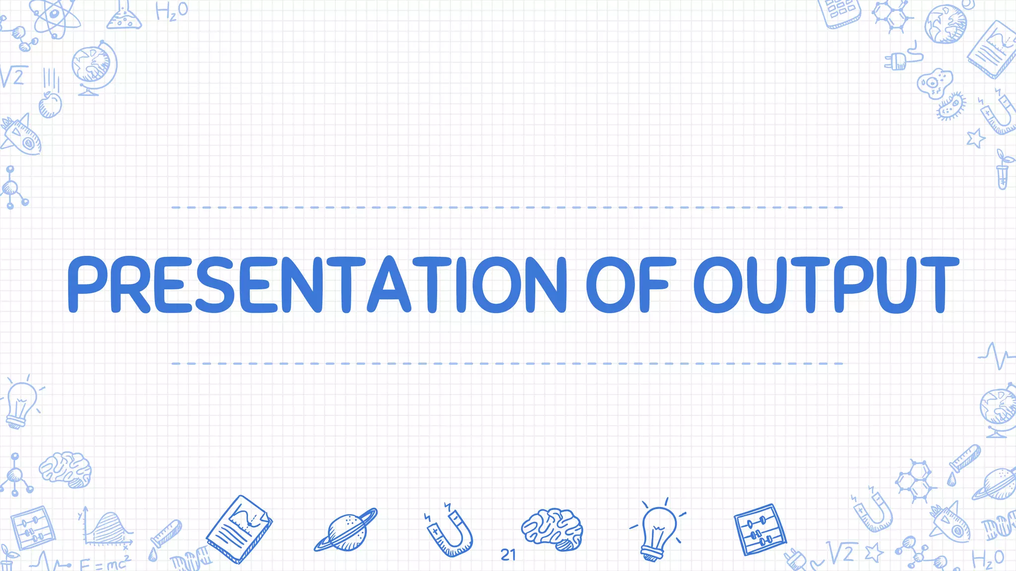 PRESENTATION OF OUTPUT
21
 