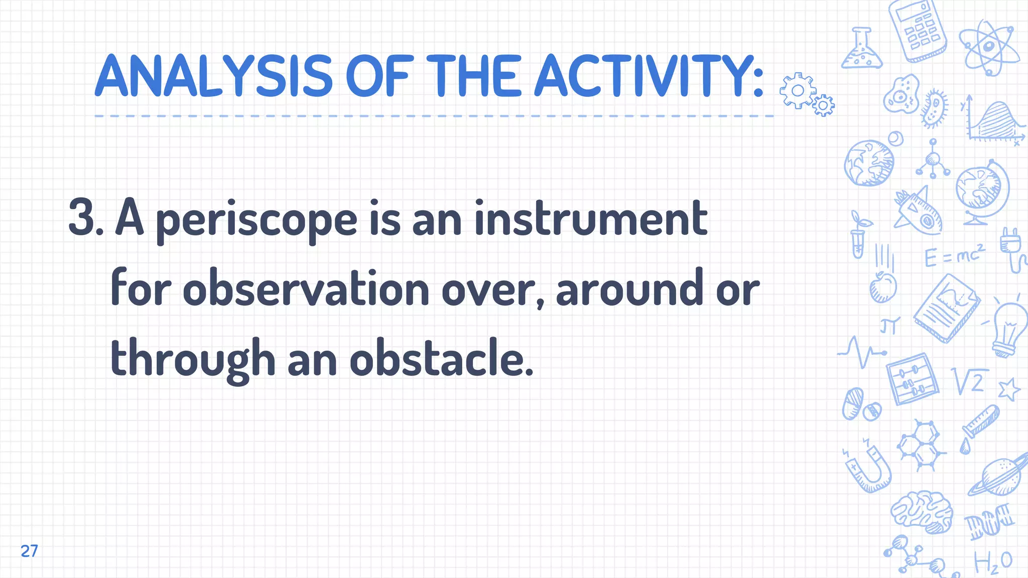 ANALYSIS OF THE ACTIVITY:
3. A periscope is an instrument
for observation over, around or
through an obstacle.
27
 