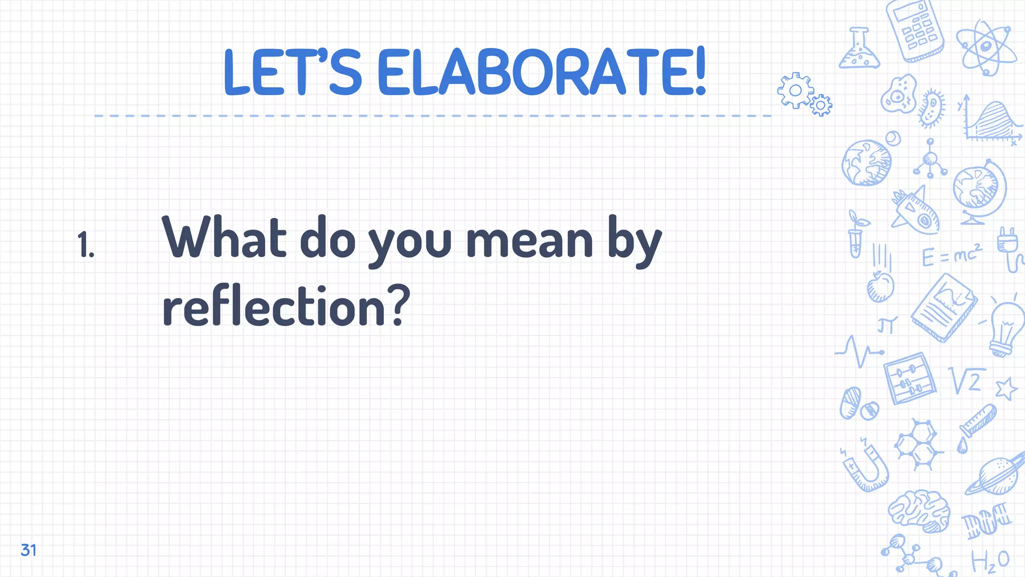 LET’S ELABORATE!
1. What do you mean by
reflection?
31
 