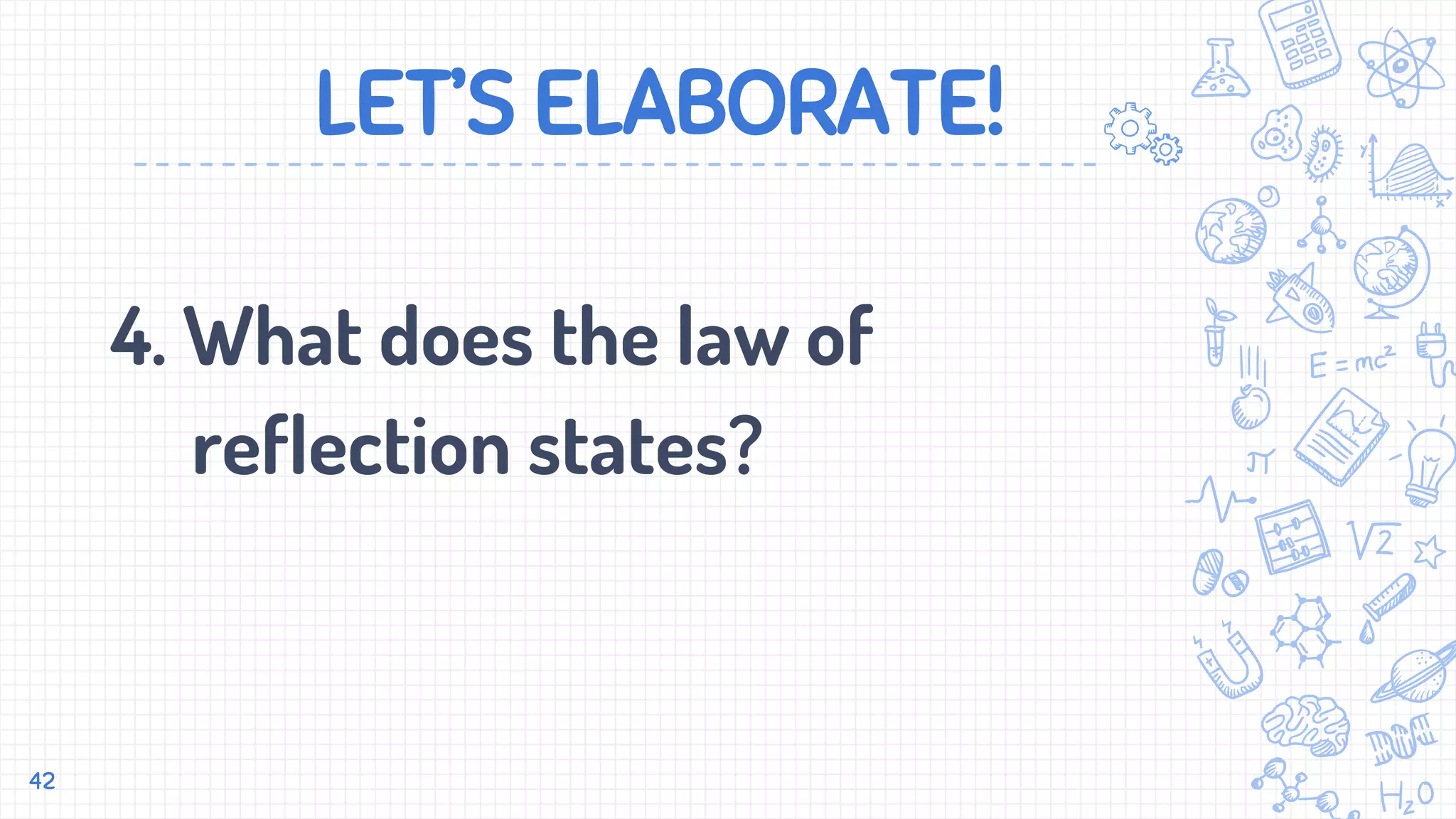 LET’S ELABORATE!
4. What does the law of
reflection states?
42
 