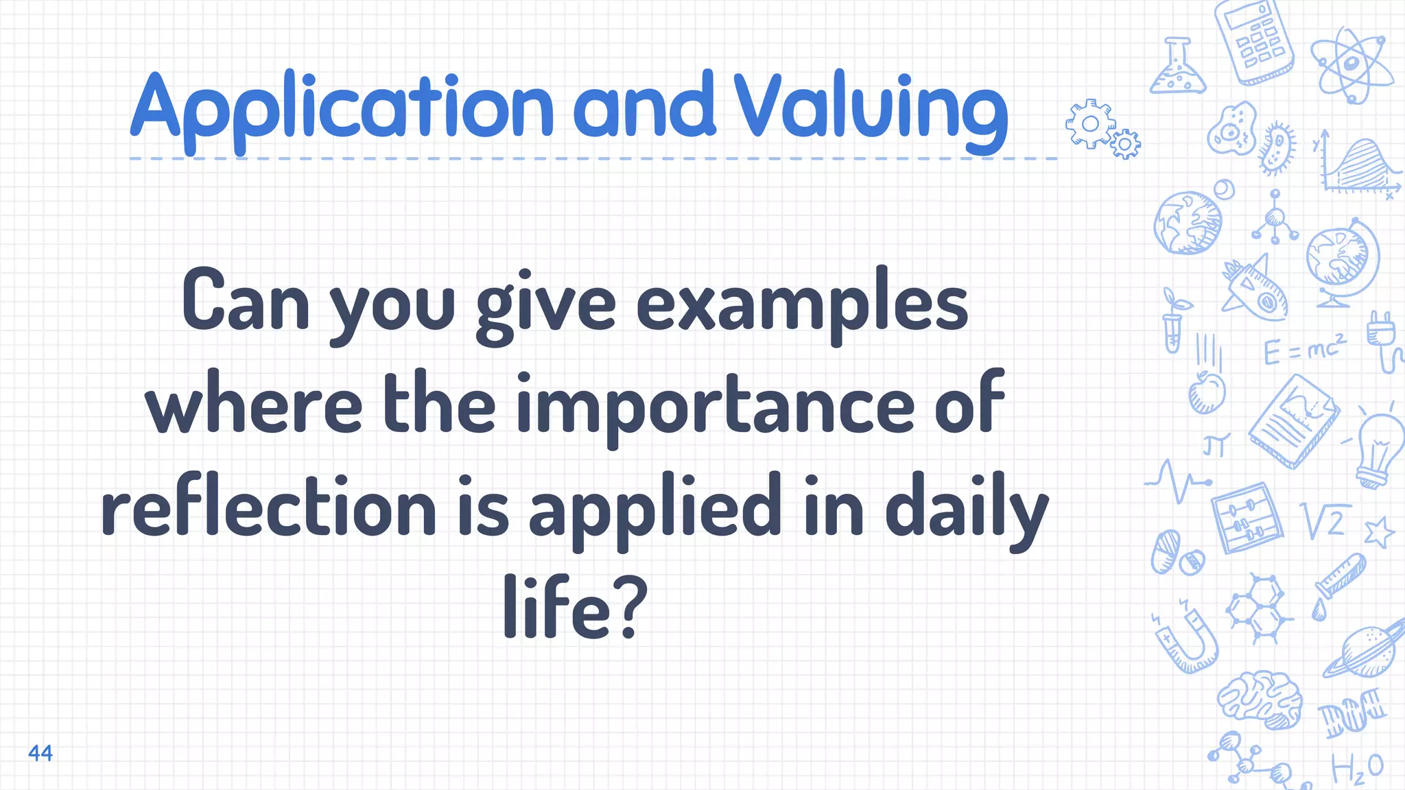 Application and Valuing
Can you give examples
where the importance of
reflection is applied in daily
life?
44
 