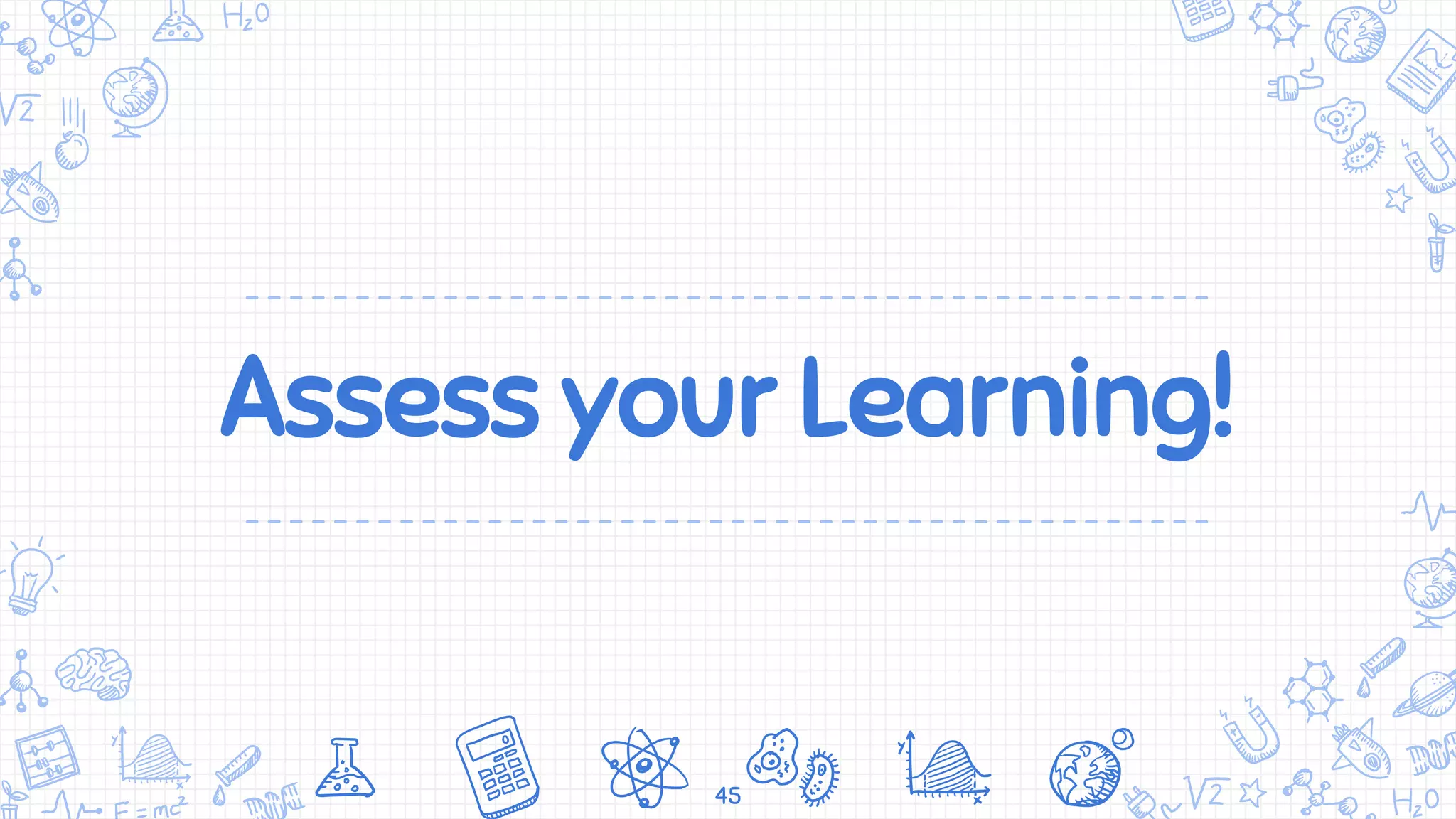 Assess your Learning!
45
 