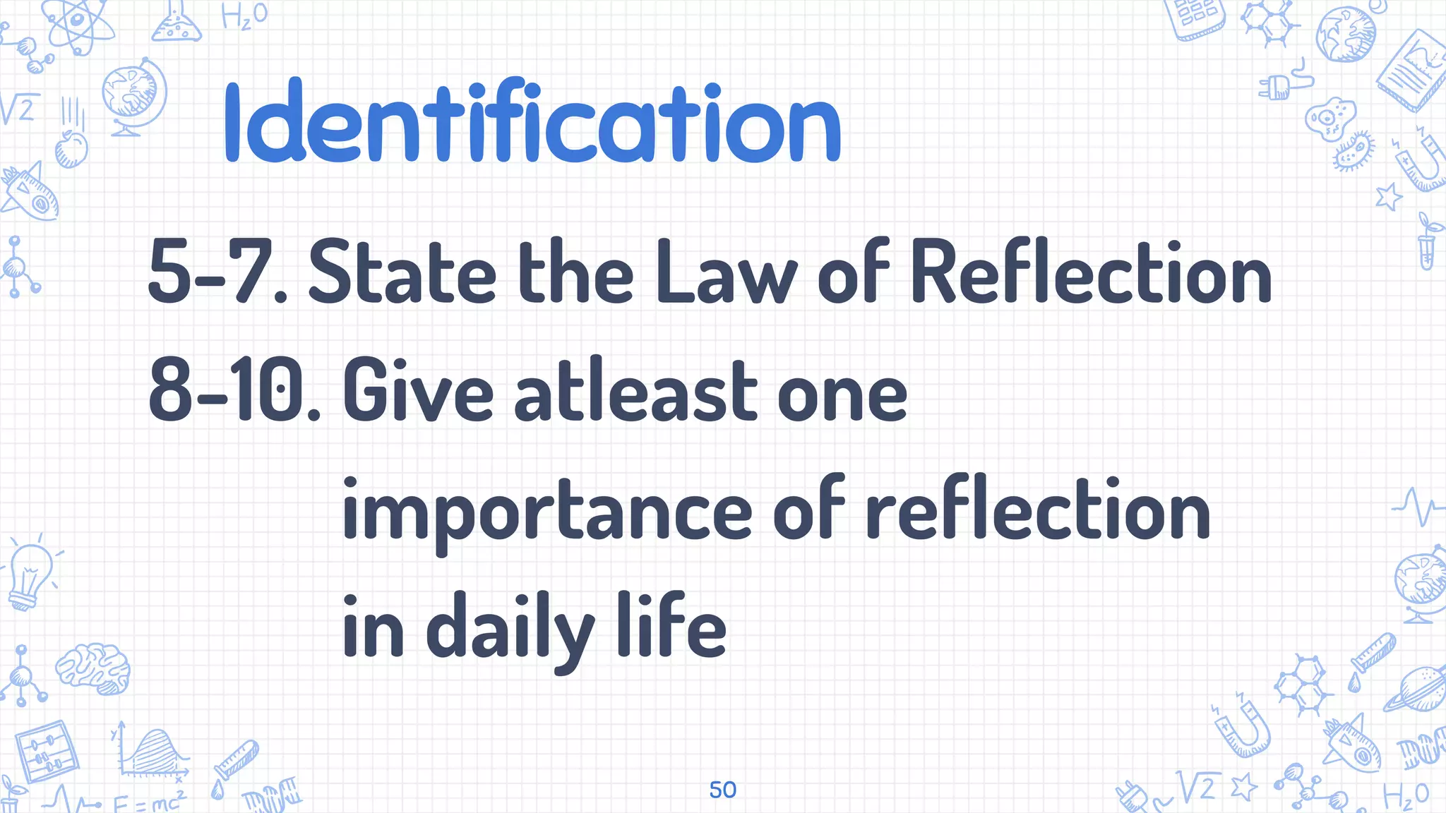 Identification
5-7. State the Law of Reflection
8-10. Give atleast one
importance of reflection
in daily life
50
 
