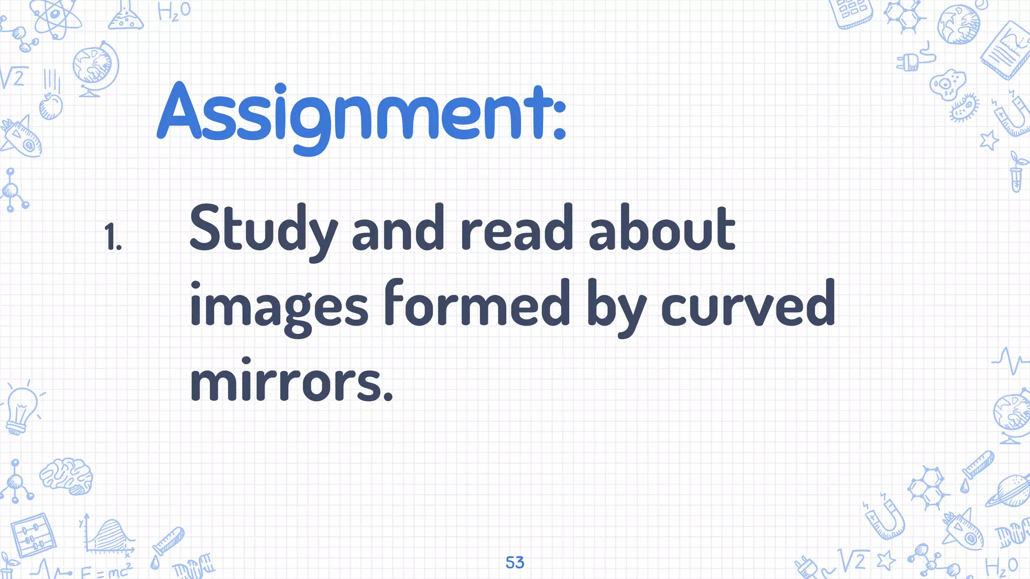 Assignment:
1. Study and read about
images formed by curved
mirrors.
53
 