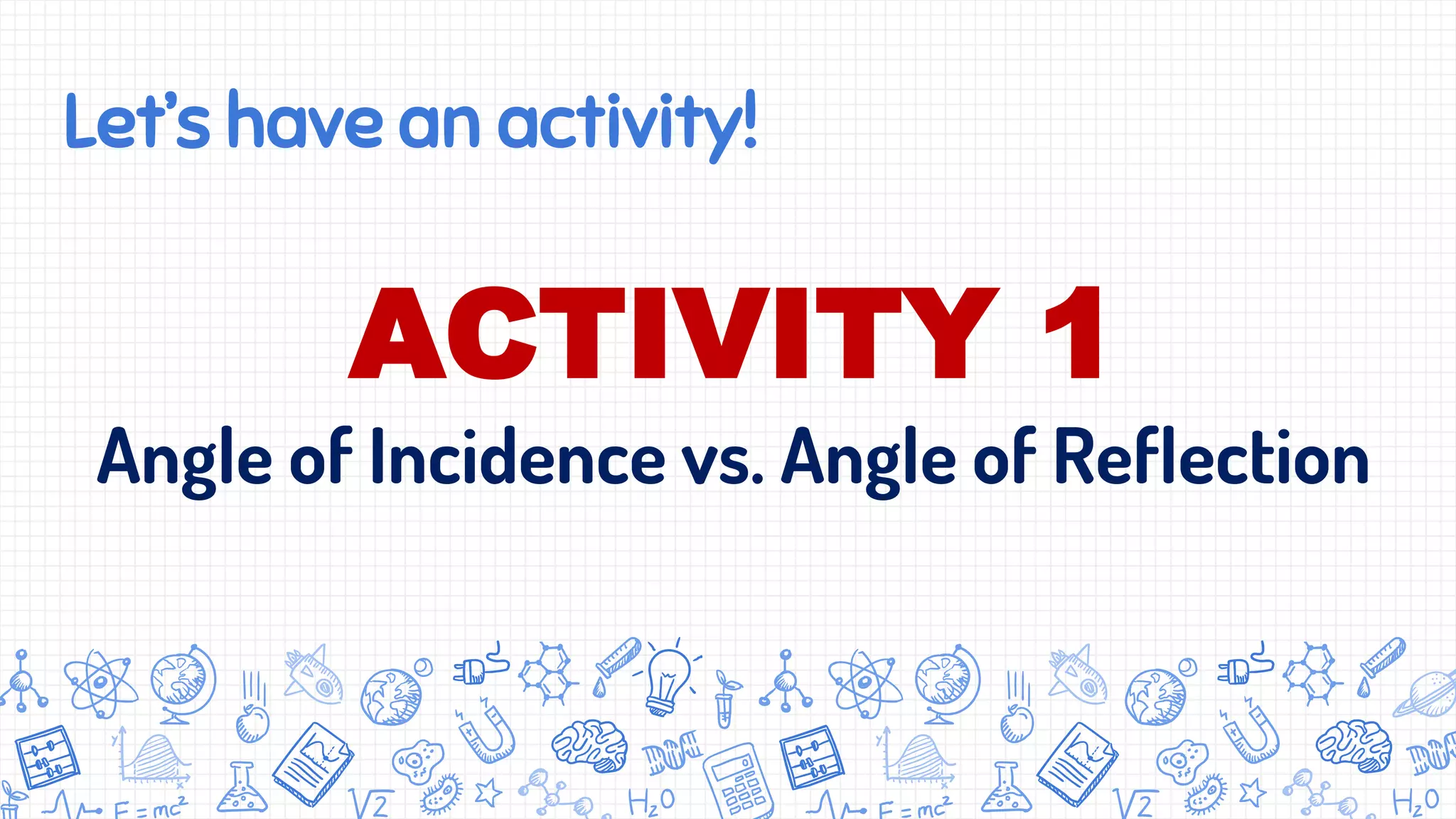 Let’s have an activity!
ACTIVITY 1
Angle of Incidence vs. Angle of Reflection
 