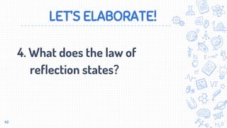 LET’S ELABORATE!
4. What does the law of
reflection states?
42
 