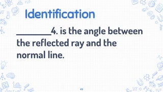 Identification
___________4. is the angle between
the reflected ray and the
normal line.
49
 