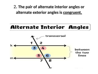 2. The pair of alternate interior angles or
alternate exterior angles is congruent.
 