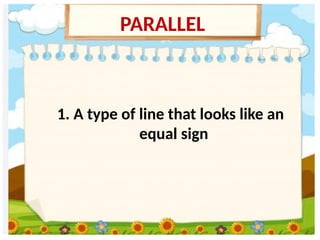 1. A type of line that looks like an
equal sign
PARALLEL
 