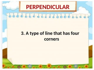 3. A type of line that has four
corners
PERPENDICULAR
 