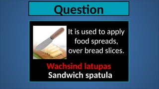 Question
It is used to apply
food spreads,
over bread slices.
Wachsind latupas
Sandwich spatula
 
