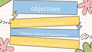objectives
Perform mise en place
Prepare variety of sandwiches
Present variety of sandwiches
 