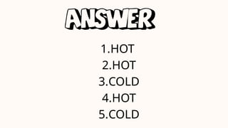 1.HOT
2.HOT
3.COLD
4.HOT
5.COLD
 