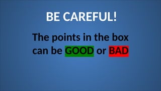 BE CAREFUL!
The points in the box
can be GOOD or BAD
 