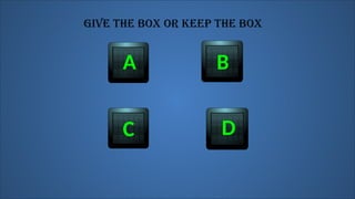 C
A B
D
GIVE THE BOX OR KEEP THE BOX
 