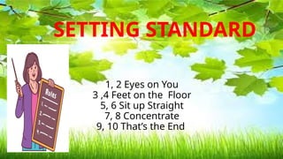 1, 2 Eyes on You
3 ,4 Feet on the Floor
5, 6 Sit up Straight
7, 8 Concentrate
9, 10 That’s the End
SETTING STANDARD
 