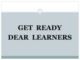 GET READY
DEAR LEARNERS
 