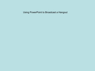 Using PowerPoint to Broadcast a Hangout
 