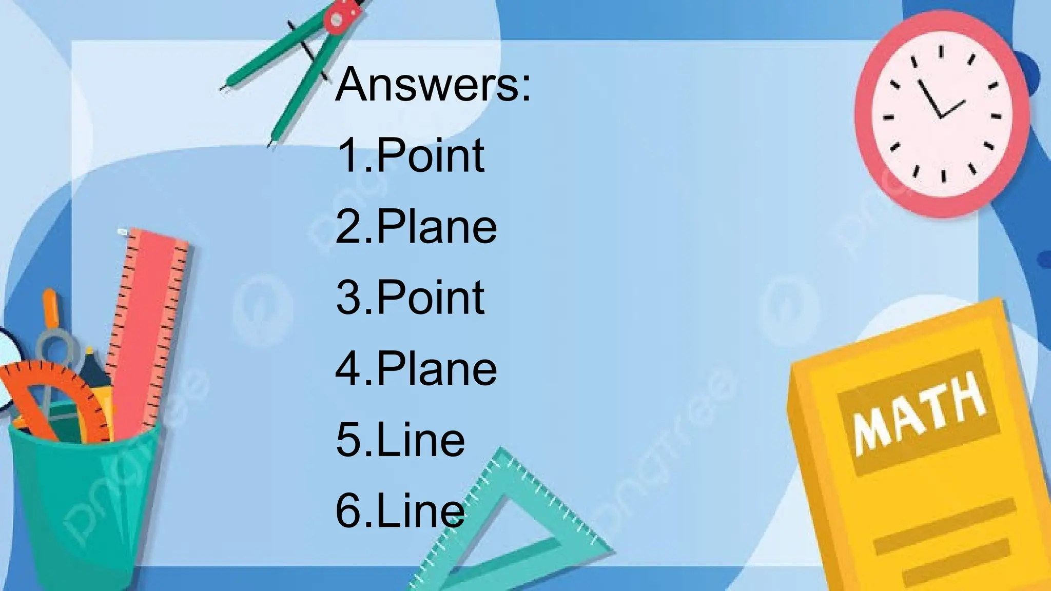 Answers:
1.Point
2.Plane
3.Point
4.Plane
5.Line
6.Line
 