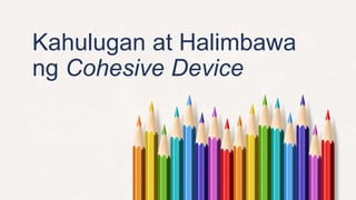 Kahulugan at Halimbawa
ng Cohesive Device
 
