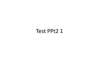 Test PPt2 1
 