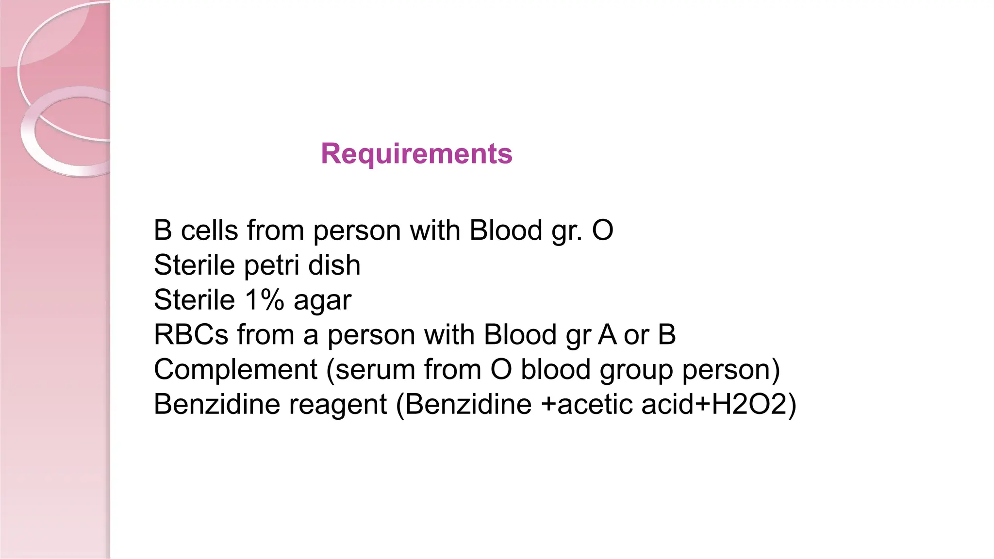 Requirements
B cells from person with Blood gr. O
Sterile petri dish
Sterile 1% agar
RBCs from a person with Blood gr A or B
Complement (serum from O blood group person)
Benzidine reagent (Benzidine +acetic acid+H2O2)
 
