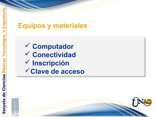  Computador
 Conectividad
 Inscripción
Clave de acceso
 Computador
 Conectividad
 Inscripción
Clave de acceso
Equipos y materiales
 