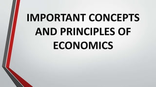 IMPORTANT CONCEPTS
AND PRINCIPLES OF
ECONOMICS
 