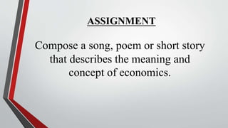 ASSIGNMENT
Compose a song, poem or short story
that describes the meaning and
concept of economics.
 