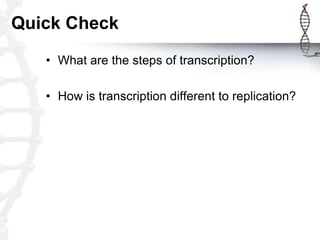Quick Check
   • What are the steps of transcription?

   • How is transcription different to replication?
 