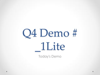 Q4 Demo #
  _1Lite
  Today's Demo
 