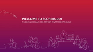 WELCOME TO SCOREBUDDY
A MODERN APPROACH FOR CONTACT CENTRE PROFESSIONALS.
 