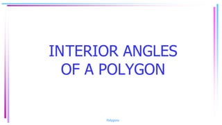 INTERIOR ANGLES
OF A POLYGON
Polygons
 