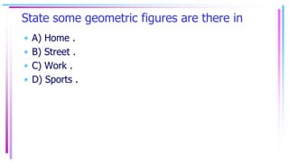 State some geometric figures are there in
• A) Home .
• B) Street .
• C) Work .
• D) Sports .
 