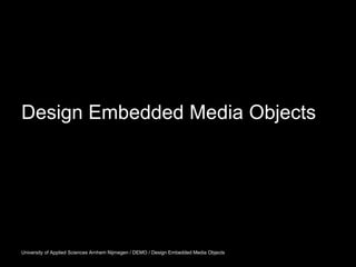 Design Embedded Media Objects




University of Applied Sciences Arnhem Nijmegen / DEMO / Design Embedded Media Objects
 