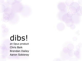 dibs!
an Opus product
Chris Baik
Brendan Dailey
Aaron Sobieray