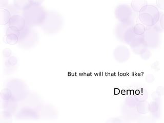 But what will that look like?
Demo!
