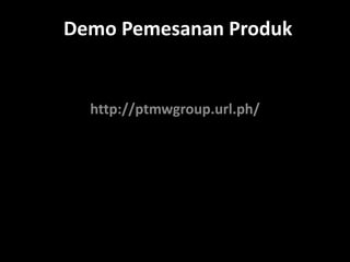 Demo Pemesanan Produk
http://ptmwgroup.url.ph/
 