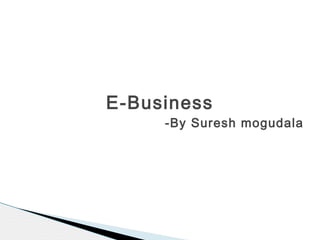 E-Business
-By Suresh mogudala
 