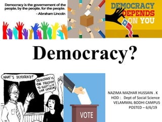 Democracy?
NAZIMA MAZHAR HUSSAIN . K
HOD : Dept of Social Science
VELAMMAL BODHI CAMPUS
POSTED – 6/6/19
 