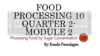 Processing Food by Sugar Concentration
By: Rosalie Pamulagan
 