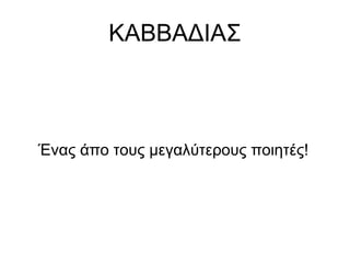 ΚΑΒΒΑΔΙΑΣ
Ένας άπο τους μεγαλύτερους ποιητές!
 